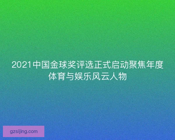 2021中国金球奖评选正式启动聚焦年度体育与娱乐风云人物