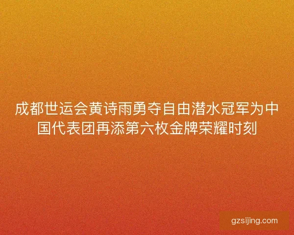 成都世运会黄诗雨勇夺自由潜水冠军为中国代表团再添第六枚金牌荣耀时刻