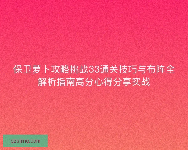 保卫萝卜攻略挑战33通关技巧与布阵全解析指南高分心得分享实战