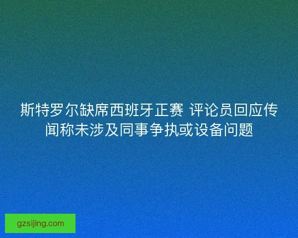 斯特罗尔缺席西班牙正赛 评论员回应传闻称未涉及同事争执或设备问题