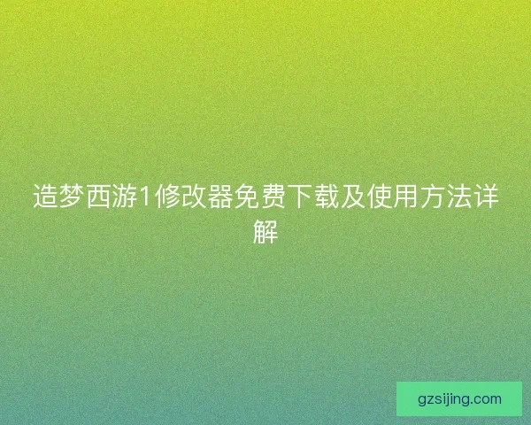 造梦西游1修改器免费下载及使用方法详解