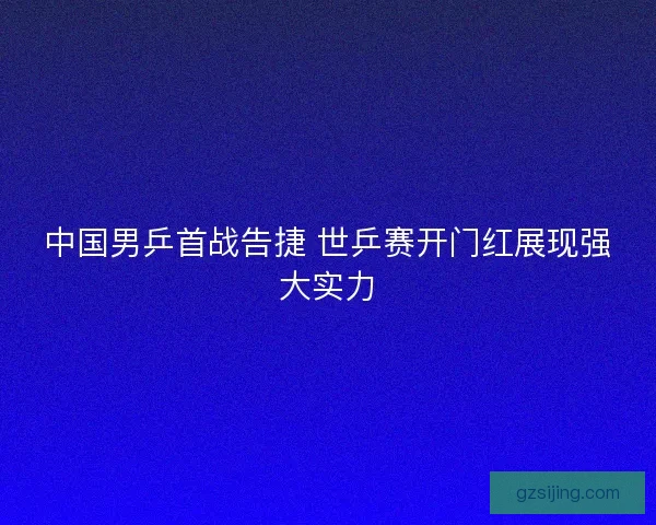 中国男乒首战告捷 世乒赛开门红展现强大实力