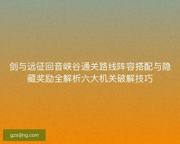 剑与远征回音峡谷通关路线阵容搭配与隐藏奖励全解析六大机关破解技巧