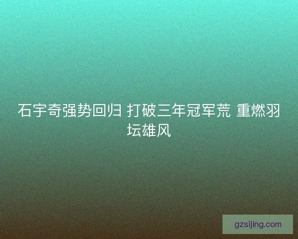 石宇奇强势回归 打破三年冠军荒 重燃羽坛雄风