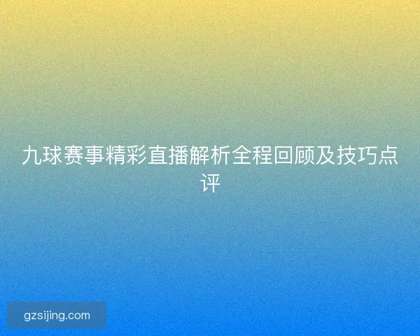 九球赛事精彩直播解析全程回顾及技巧点评