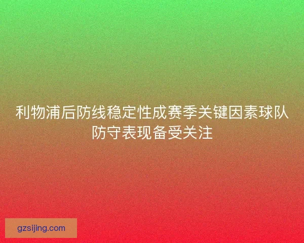 利物浦后防线稳定性成赛季关键因素球队防守表现备受关注