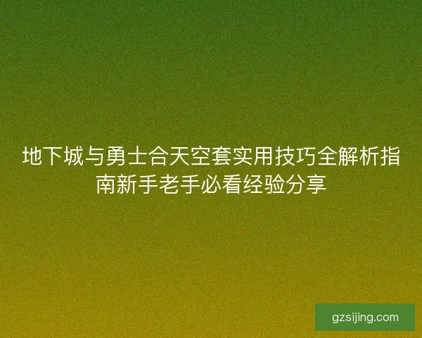 地下城与勇士合天空套实用技巧全解析指南新手老手必看经验分享 地下城与勇士合天空套实用技巧全解析指南新手老手必看经验分享